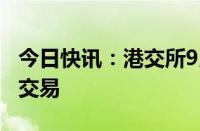 今日快讯：港交所9月23日起将实施恶劣天气交易