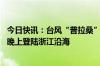 今日快讯：台风“普拉桑”强度缓慢增强，将于19日下午至晚上登陆浙江沿海