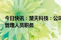 今日快讯：楚天科技：公司高管雷雨被取保候审并辞去高级管理人员职务