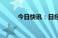 今日快讯：日经225指数下跌1%