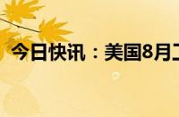 今日快讯：美国8月工业产出环比增长0.8%