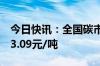 今日快讯：全国碳市场今日收涨0.31%，报93.09元/吨