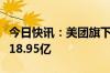 今日快讯：美团旗下成都龙珠股权基金增资至18.95亿