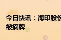 今日快讯：海印股份：公司股票将于9月18日被摘牌