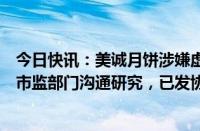 今日快讯：美诚月饼涉嫌虚假宣传广州市监部门：正与合肥市监部门沟通研究，已发协查函件