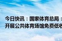 今日快讯：国家体育总局：加大体育场地设施建设，进一步开展公共体育场馆免费低收费开放