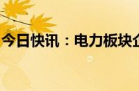 今日快讯：电力板块企稳走强，大连热电涨停