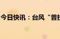 今日快讯：台风“普拉桑”已在浙江岱山登陆