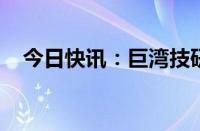 今日快讯：巨湾技研获中车时代定点装车