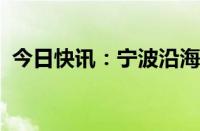 今日快讯：宁波沿海进入Ⅱ级防台应急响应