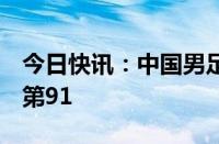 今日快讯：中国男足世界排名下降4位，跌至第91