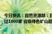 今日快讯：自然资源部：目前全国已建成国家级绿色矿山超过1000家 省级绿色矿山超过3100家