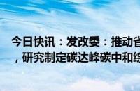 今日快讯：发改委：推动省市两级建立碳排放预算管理制度，研究制定碳达峰碳中和综合评价考核办法