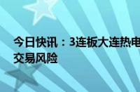 今日快讯：3连板大连热电：股票短期波动较大，存在一定交易风险