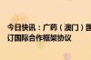 今日快讯：广药（澳门）国际公司与北日本制药株式会社签订国际合作框架协议