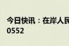 今日快讯：在岸人民币兑美元16:30收盘报7.0552