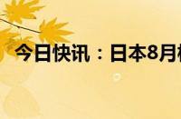 今日快讯：日本8月核心CPI同比增长2.8%