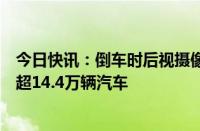 今日快讯：倒车时后视摄像头可能失灵，福特汽车在美召回超14.4万辆汽车