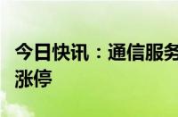 今日快讯：通信服务概念午后走强，北纬科技涨停