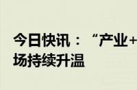 今日快讯：“产业+科技”，中国并购重组市场持续升温