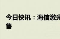 今日快讯：海信激光电视星光S1 Max正式发售