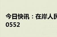 今日快讯：在岸人民币兑美元16:30收盘报7.0552