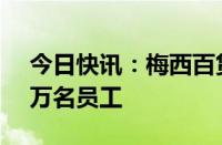 今日快讯：梅西百货将为假日季招聘逾3.15万名员工