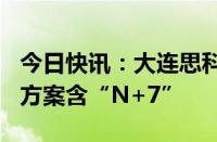 今日快讯：大连思科被曝裁员约300人，赔偿方案含“N+7”