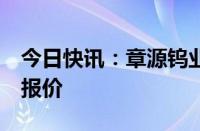 今日快讯：章源钨业下调9月下半月长单采购报价