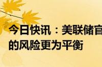 今日快讯：美联储官员哈克：就业和通胀面临的风险更为平衡