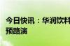 今日快讯：华润饮料据悉最早周四在香港启动预路演