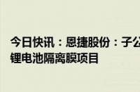 今日快讯：恩捷股份：子公司拟以约20亿元在马来西亚投建锂电池隔离膜项目