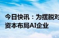 今日快讯：为摆脱对石油经济依赖，中东大量资本布局AI企业