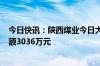 今日快讯：陕西煤业今日大宗交易折价成交138万股，成交额3036万元