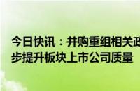 今日快讯：并购重组相关政策一体适用于北交所，有望进一步提升板块上市公司质量