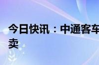 今日快讯：中通客车：无人驾驶客车小批量售卖