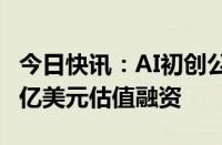 今日快讯：AI初创公司Anthropic考虑以400亿美元估值融资