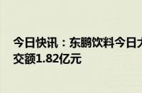 今日快讯：东鹏饮料今日大宗交易折价成交85.53万股，成交额1.82亿元