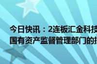 今日快讯：2连板汇金科技：淄博国投尚未取得有权审批的国有资产监督管理部门的批准文件