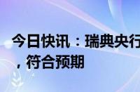 今日快讯：瑞典央行将政策利率下调至3.25%，符合预期