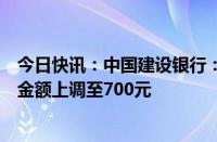 今日快讯：中国建设银行：个人黄金积存业务定期积存起点金额上调至700元