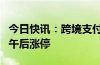 今日快讯：跨境支付概念股震荡走高，京北方午后涨停