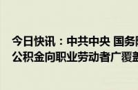 今日快讯：中共中央 国务院：推动失业保险 工伤保险 住房公积金向职业劳动者广覆盖