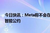 今日快讯：Meta称不会在新法律生效前立即加入欧盟人工智能公约