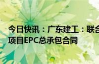 今日快讯：广东建工：联合体签订398MW地面分布式光伏项目EPC总承包合同