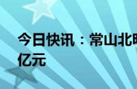 今日快讯：常山北明获主力资金净买入超11亿元