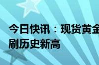 今日快讯：现货黄金站上2670美元/盎司，续刷历史新高