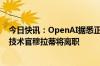 今日快讯：OpenAI据悉正考虑成为一家营利性公司，首席技术官穆拉蒂将离职