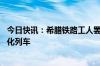 今日快讯：希腊铁路工人罢工，要求增招工作人员 更换现代化列车