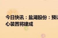 今日快讯：盐湖股份：预计到年末4万吨锂盐一体化项目核心装置将建成